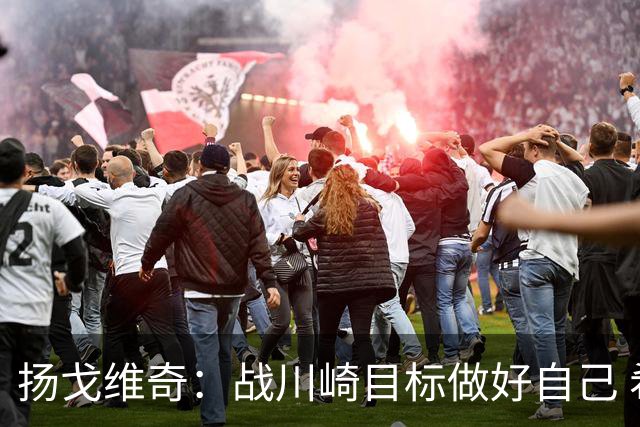 扬戈维奇：战川崎目标做好自己 希望小伙子放开踢